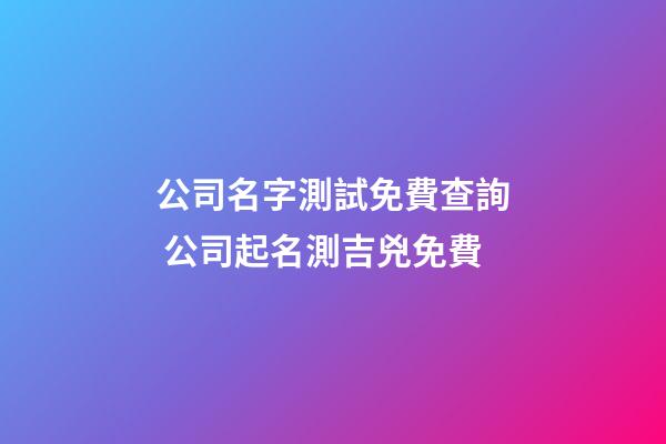 公司名字測試免費查詢 公司起名測吉兇免費-第1張-公司起名-玄機派